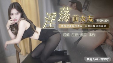 91制片廠 91CM224 淫蕩前女友 范可可